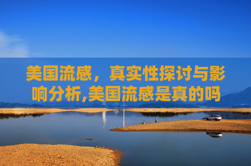 美国流感，真实性探讨与影响分析,美国流感是真的吗