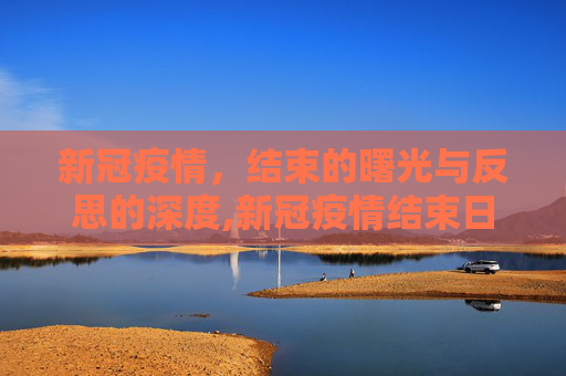 新冠疫情，结束的曙光与反思的深度,新冠疫情结束日期的展望与反思