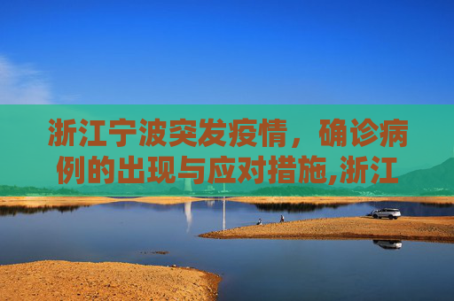 浙江宁波突发疫情，确诊病例的出现与应对措施,浙江宁波出现确诊病例