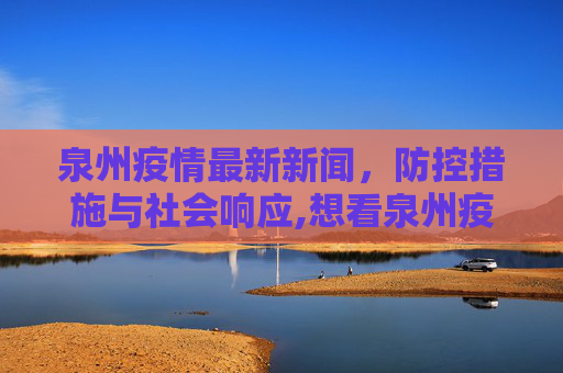 泉州疫情最新新闻，防控措施与社会响应,想看泉州疫情最新新闻