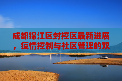 成都锦江区封控区最新进展，疫情控制与社区管理的双重挑战,成都锦江区封控区最新进展