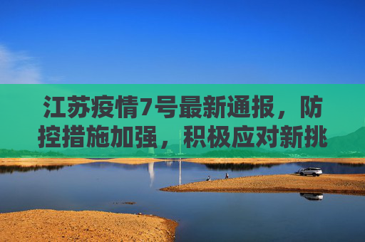 江苏疫情7号最新通报，防控措施加强，积极应对新挑战,江苏疫情7号最新通报