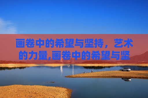 画卷中的希望与坚持，艺术的力量,画卷中的希望与坚持