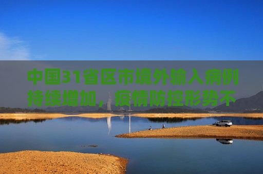 中国31省区市境外输入病例持续增加，疫情防控形势不容忽视,31省区市新增境外输入28例