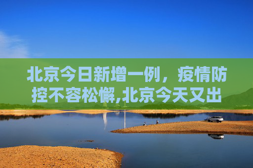 北京今日新增一例，疫情防控不容松懈,北京今天又出现一例
