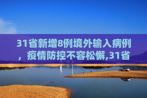 31省新增8例境外输入病例，疫情防控不容松懈,31省新增8境外输入