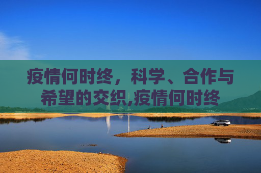 疫情何时终，科学、合作与希望的交织,疫情何时终
