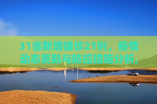 31省新增确诊21例，疫情动态更新与防控措施分析,31省新增确诊21例