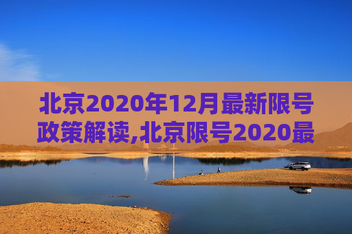 北京2020年12月最新限号政策解读,北京限号2020最新限号12月