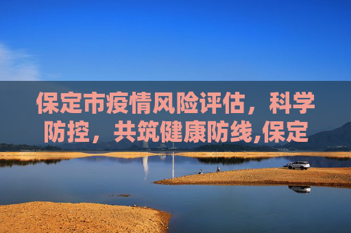 保定市疫情风险评估，科学防控，共筑健康防线,保定市是疫情高风险地区吗