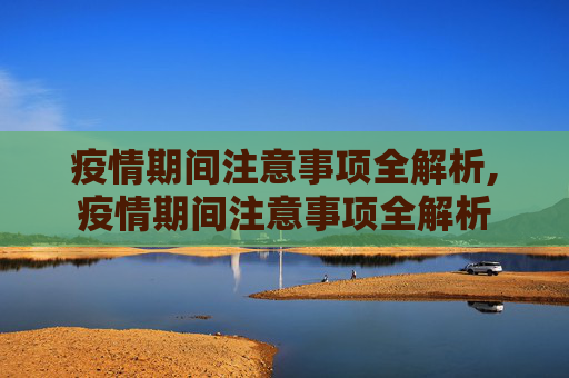 疫情期间注意事项全解析,疫情期间注意事项全解析