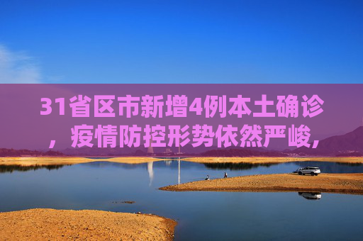 31省区市新增4例本土确诊，疫情防控形势依然严峻,31省区市新增4例本土确诊
