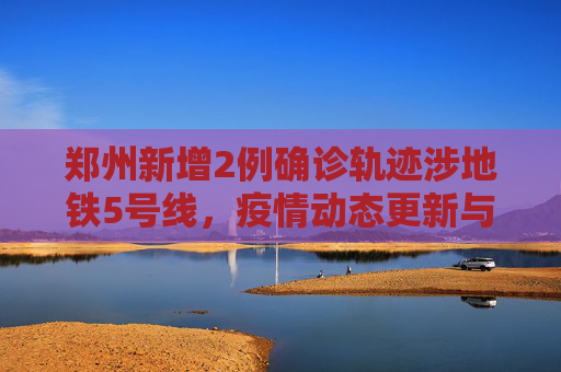 郑州新增2例确诊轨迹涉地铁5号线，疫情动态更新与防控措施,郑州新增2例确诊轨迹涉地铁5号线