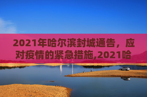 2021年哈尔滨封城通告，应对疫情的紧急措施,2021哈尔滨封城通告