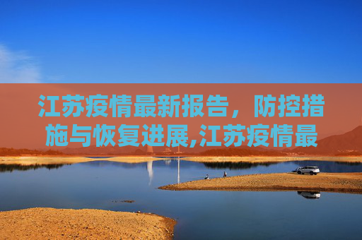 江苏疫情最新报告，防控措施与恢复进展,江苏疫情最新报