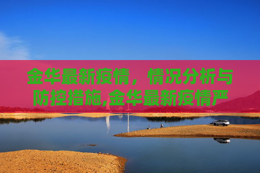 金华最新疫情，情况分析与防控措施,金华最新疫情严重吗吗