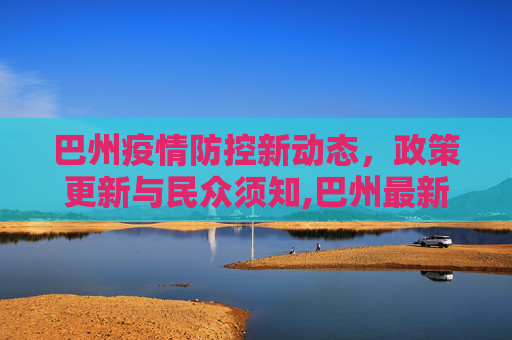 巴州疫情防控新动态，政策更新与民众须知,巴州最新疫情防控政策