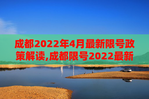 成都2022年4月最新限号政策解读,成都限号2022最新限号时间4月份