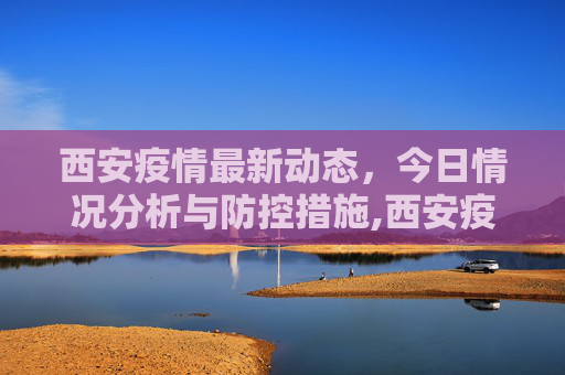 西安疫情最新动态，今日情况分析与防控措施,西安疫情最新消息今天