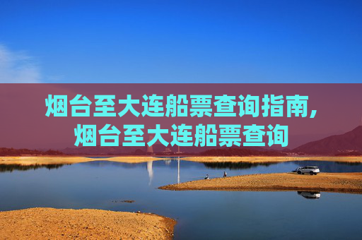 烟台至大连船票查询指南,烟台至大连船票查询