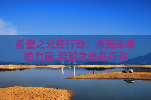希望之光在行动，点亮未来的力量,希望之光在行动