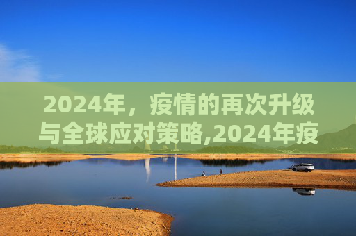 2024年，疫情的再次升级与全球应对策略,2024年疫情或再升级