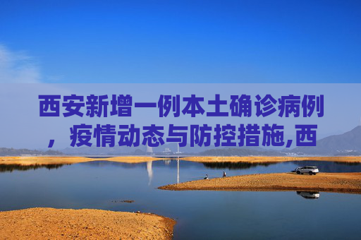 西安新增一例本土确诊病例，疫情动态与防控措施,西安增1例本土确诊
