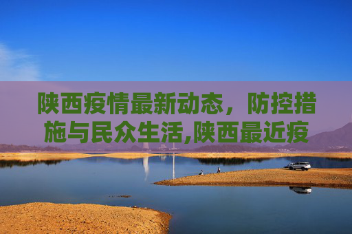 陕西疫情最新动态，防控措施与民众生活,陕西最近疫情情况