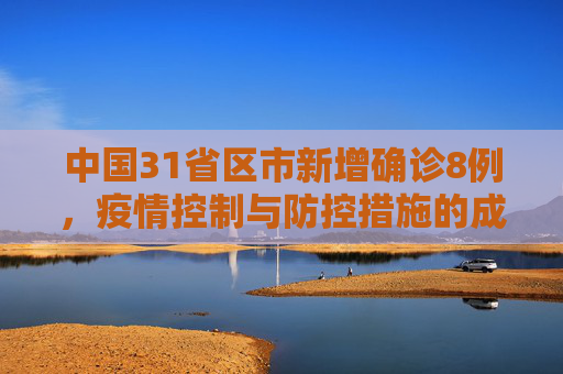 中国31省区市新增确诊8例，疫情控制与防控措施的成效,31省区市新增确诊8例