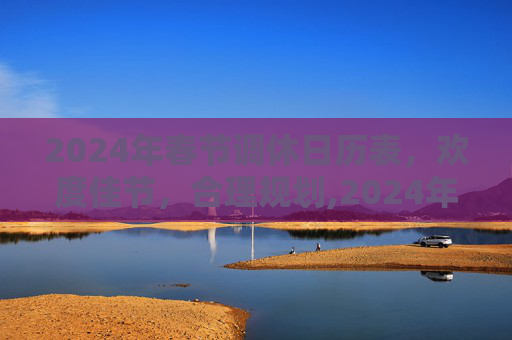 2024年春节调休日历表，欢度佳节，合理规划,2024年春节调休日历表