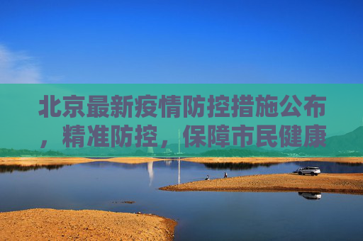 北京最新疫情防控措施公布，精准防控，保障市民健康,北京公布最新疫情防控措施