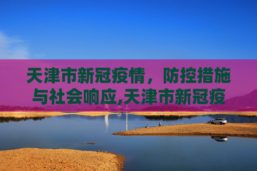天津市新冠疫情，防控措施与社会响应,天津市新冠疫情