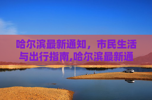 哈尔滨最新通知，市民生活与出行指南,哈尔滨最新通知