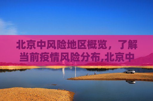 北京中风险地区概览，了解当前疫情风险分布,北京中风险地区有哪些