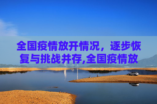 全国疫情放开情况，逐步恢复与挑战并存,全国疫情放开情况如何？