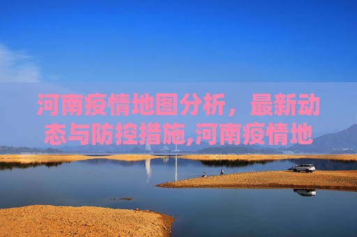 河南疫情地图分析，最新动态与防控措施,河南疫情地图分析最新消息
