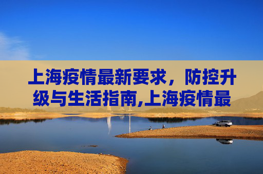 上海疫情最新要求，防控升级与生活指南,上海疫情最新要求