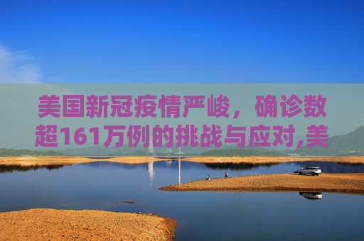 美国新冠疫情严峻，确诊数超161万例的挑战与应对,美国新冠确诊数超161万例