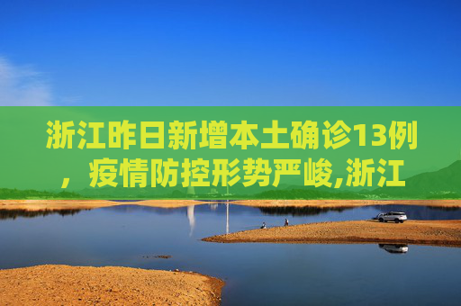 浙江昨日新增本土确诊13例，疫情防控形势严峻,浙江昨日新增本土确诊13例