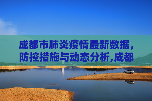 成都市肺炎疫情最新数据，防控措施与动态分析,成都市肺炎疫情最新数据