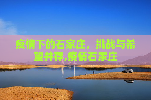 疫情下的石家庄，挑战与希望并存,疫情石家庄