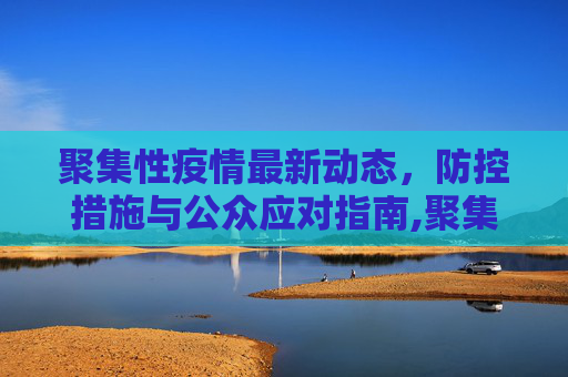 聚集性疫情最新动态，防控措施与公众应对指南,聚集性疫情最新消息