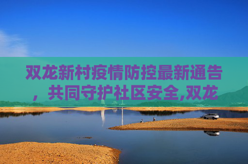 双龙新村疫情防控最新通告，共同守护社区安全,双龙新村最新通告疫情