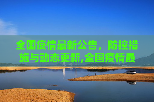 全国疫情最新公告，防控措施与动态更新,全国疫情最新公告