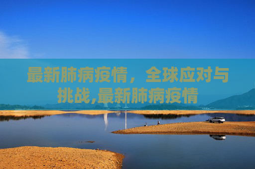 最新肺病疫情，全球应对与挑战,最新肺病疫情