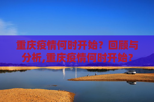 重庆疫情何时开始？回顾与分析,重庆疫情何时开始？