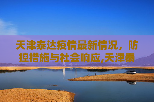 天津泰达疫情最新情况，防控措施与社会响应,天津泰达疫情最新情况