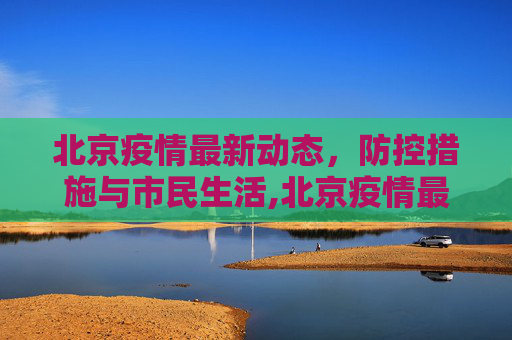 北京疫情最新动态，防控措施与市民生活,北京疫情最新消息情况