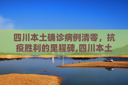 四川本土确诊病例清零，抗疫胜利的里程碑,四川本土确诊病例清零