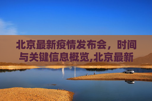 北京最新疫情发布会，时间与关键信息概览,北京最新疫情发布会时间